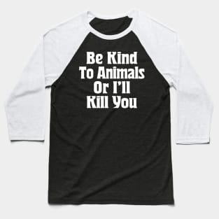 Be Kind To Animals Or I'll Kill You / Awesome Animal Rights Typography Apparel Baseball T-Shirt